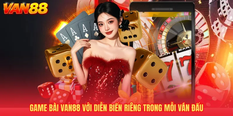 Game bài VAN88 với diễn biến riêng trong mỗi ván đấu 