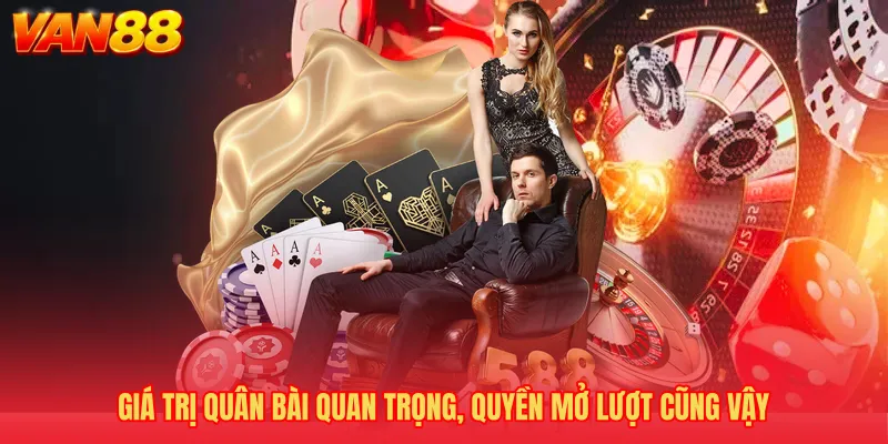 Giá trị quân bài quan trọng, quyền mở lượt cũng vậy