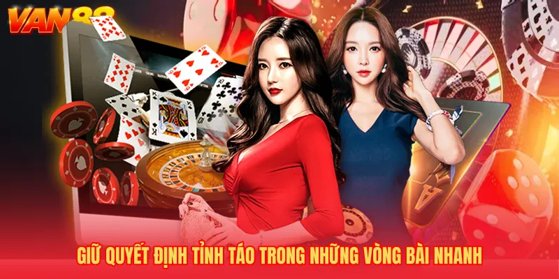 Giữ quyết định tỉnh táo trong những vòng bài nhanh