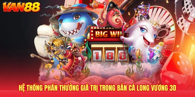 Hệ thống phần thưởng giá trị trong bắn cá Long Vương 3D